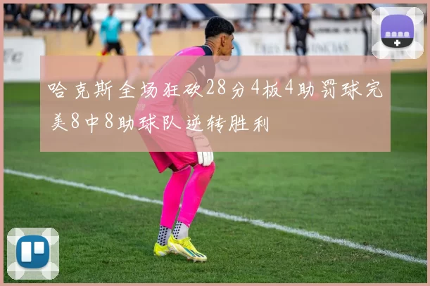哈克斯全场狂砍28分4板4助罚球完美8中8助球队逆转胜利