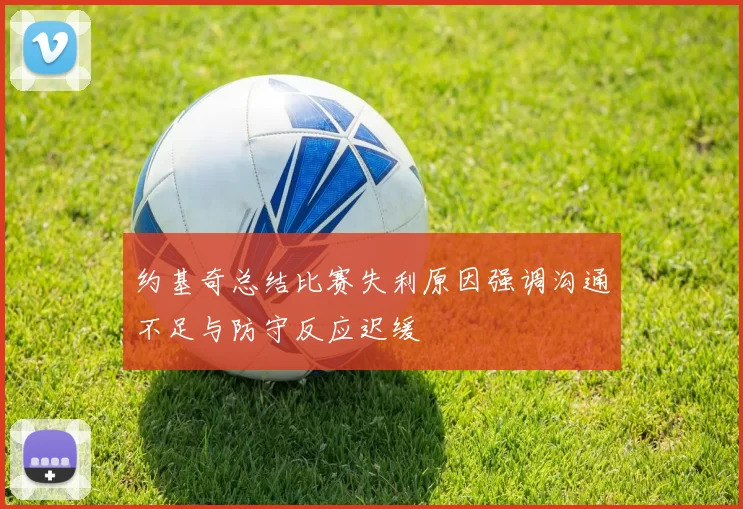 约基奇总结比赛失利原因强调沟通不足与防守反应迟缓