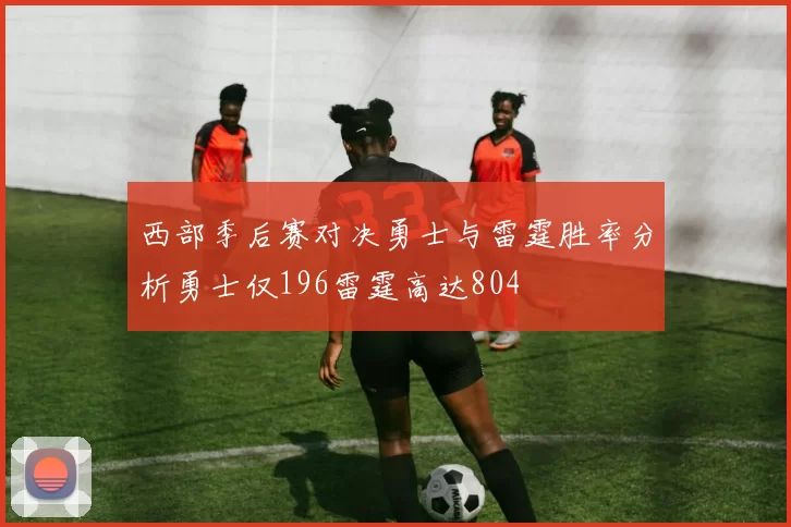 西部季后赛对决勇士与雷霆胜率分析勇士仅196雷霆高达804