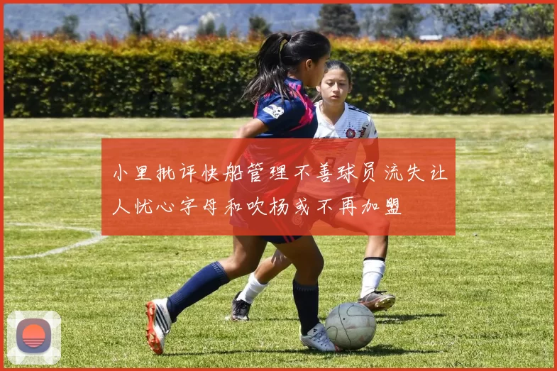 小里批评快船管理不善球员流失让人忧心字母和吹杨或不再加盟