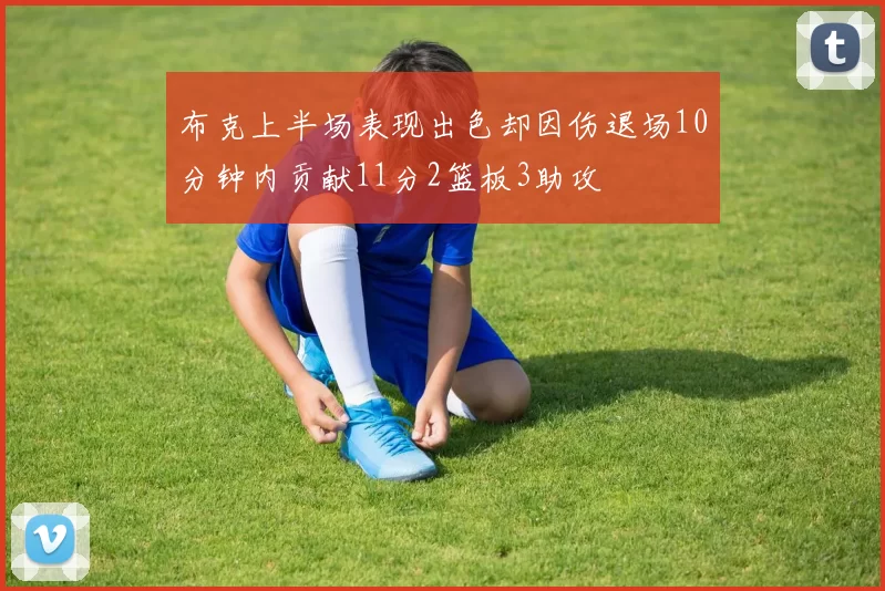 布克上半场表现出色却因伤退场10分钟内贡献11分2篮板3助攻