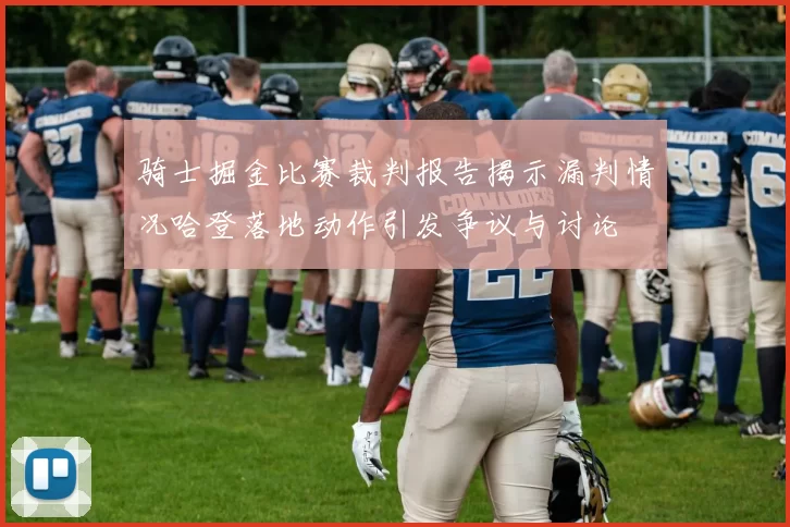 骑士掘金比赛裁判报告揭示漏判情况哈登落地动作引发争议与讨论