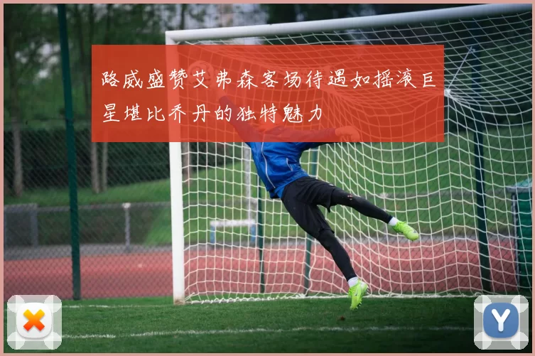 路威盛赞艾弗森客场待遇如摇滚巨星堪比乔丹的独特魅力