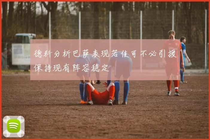 德科分析巴萨表现若佳可不必引援保持现有阵容稳定