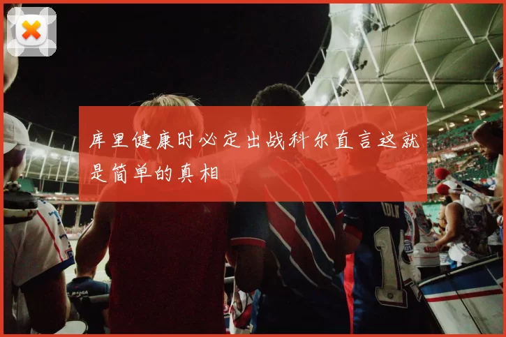 库里健康时必定出战科尔直言这就是简单的真相