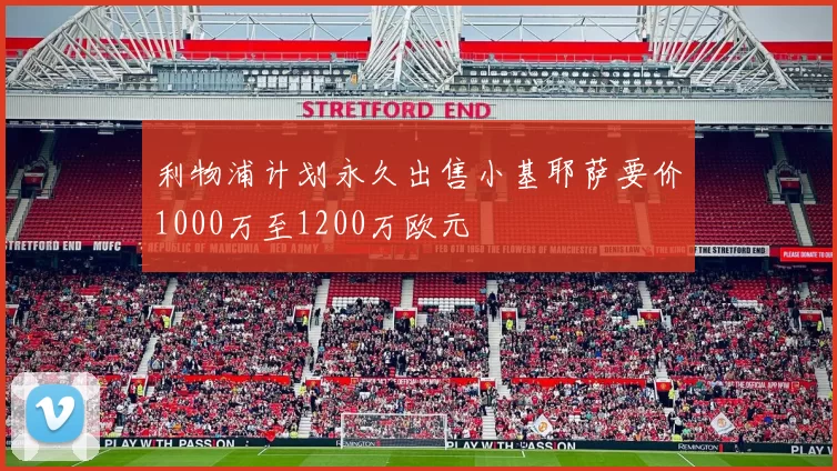 利物浦计划永久出售小基耶萨要价1000万至1200万欧元