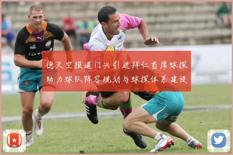 德天空报道门兴引进拜仁首席球探助力球队阵容规划与球探体系建设