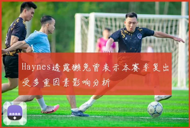 Haynes透露獭兔曾表示本赛季复出受多重因素影响分析