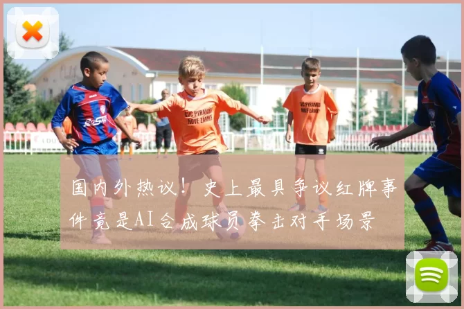 国内外热议！史上最具争议红牌事件竟是AI合成球员拳击对手场景