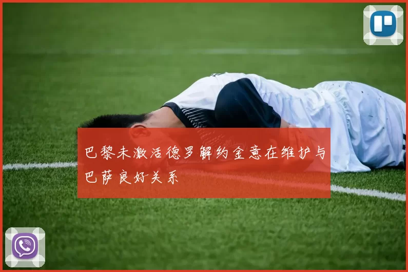 巴黎未激活德罗解约金意在维护与巴萨良好关系